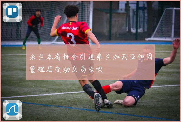 米兰本有机会引进弗兰加西亚但因管理层变动交易告吹