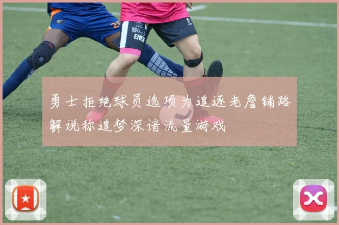 勇士拒绝球员选项为追逐老詹铺路解说称追梦深谙流量游戏