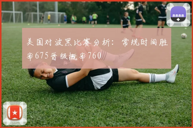 美国对波黑比赛分析：常规时间胜率675晋级概率760