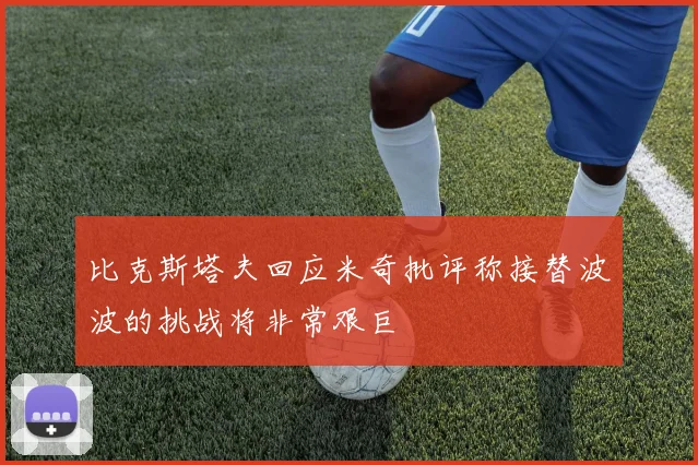 比克斯塔夫回应米奇批评称接替波波的挑战将非常艰巨