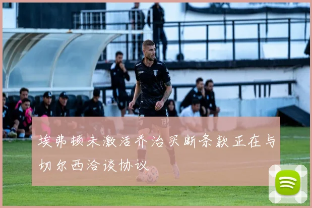 埃弗顿未激活乔治买断条款正在与切尔西洽谈协议