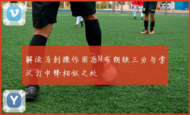 解读马刺操作困惑M布朗缺三分与索汉打中锋相似之处