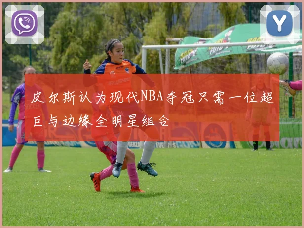 皮尔斯认为现代NBA夺冠只需一位超巨与边缘全明星组合